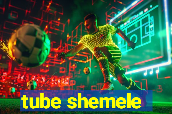 tube shemele